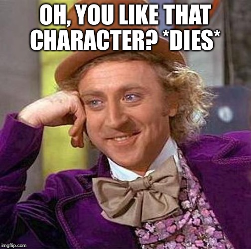 Creepy Condescending Wonka Meme | OH, YOU LIKE THAT CHARACTER? *DIES* | image tagged in memes,creepy condescending wonka | made w/ Imgflip meme maker