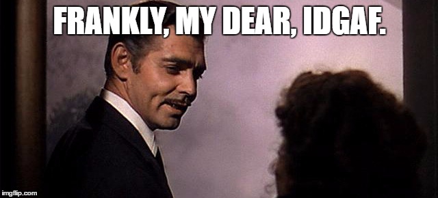 Frankly, my dear, IDGAF. | FRANKLY, MY DEAR, IDGAF. | image tagged in gone with the wind | made w/ Imgflip meme maker