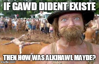 crazy hillbilly | IF GAWD DIDENT EXISTE; THEN HOW WAS ALKIHAWL MAYDE? | image tagged in redneck hillbilly,god,bad grammar and spelling memes,alchohol,idiots | made w/ Imgflip meme maker