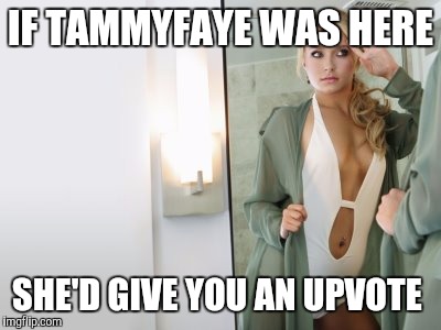 IF TAMMYFAYE WAS HERE SHE'D GIVE YOU AN UPVOTE | made w/ Imgflip meme maker