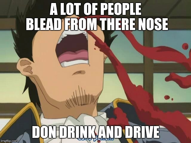 Anime Nosebleed | A LOT OF PEOPLE BLEAD FROM THERE NOSE; DON DRINK AND DRIVE | image tagged in anime nosebleed | made w/ Imgflip meme maker
