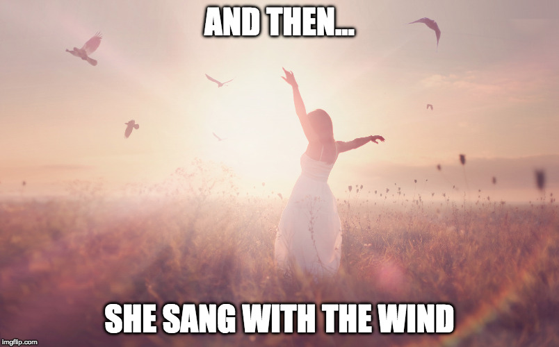 She Sang | AND THEN... SHE SANG WITH THE WIND | image tagged in motivation,woman,life,keep calm,calm down | made w/ Imgflip meme maker