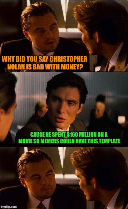 Inception | WHY DID YOU SAY CHRISTOPHER NOLAN IS BAD WITH MONEY? CAUSE HE SPENT $160 MILLION ON A MOVIE SO MEMERS COULD HAVE THIS TEMPLATE | image tagged in memes,inception | made w/ Imgflip meme maker