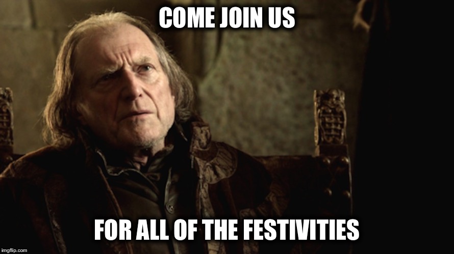 Walder Frey Red Wedding | COME JOIN US; FOR ALL OF THE FESTIVITIES | image tagged in walder frey red wedding | made w/ Imgflip meme maker