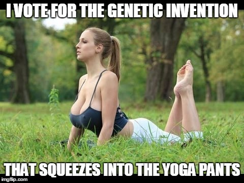 I VOTE FOR THE GENETIC INVENTION THAT SQUEEZES INTO THE YOGA PANTS | made w/ Imgflip meme maker