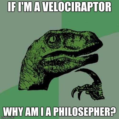 Philosoraptor | IF I'M A VELOCIRAPTOR; WHY AM I A PHILOSEPHER? | image tagged in memes,philosoraptor | made w/ Imgflip meme maker