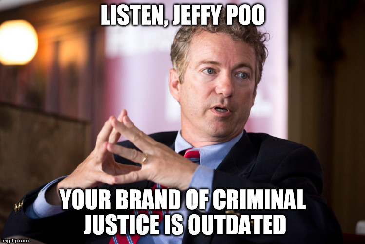 rand | LISTEN, JEFFY POO; YOUR BRAND OF CRIMINAL JUSTICE IS OUTDATED | image tagged in rand paul,jeff sessions | made w/ Imgflip meme maker