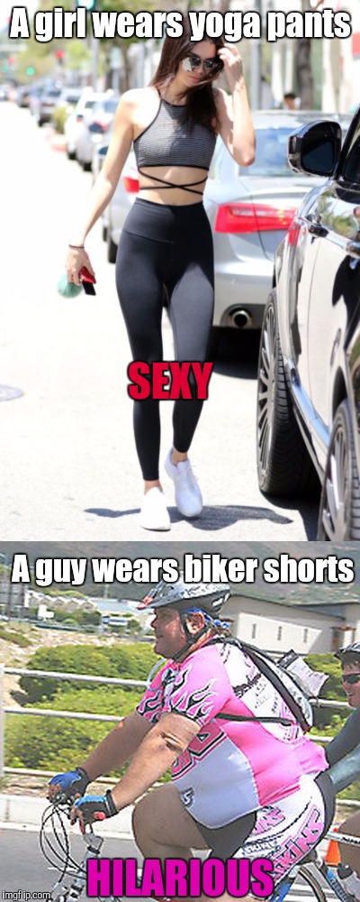 Yoga Pants vs. Biker Shorts | A girl wears yoga pants; SEXY; A guy wears biker shorts; HILARIOUS | image tagged in yoga pants week | made w/ Imgflip meme maker