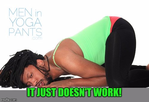 Yoga Pant's Week A Tetsuoswrath/Lynch1979 Event March 20th--27th | IT JUST DOESN'T WORK! | image tagged in yikes | made w/ Imgflip meme maker