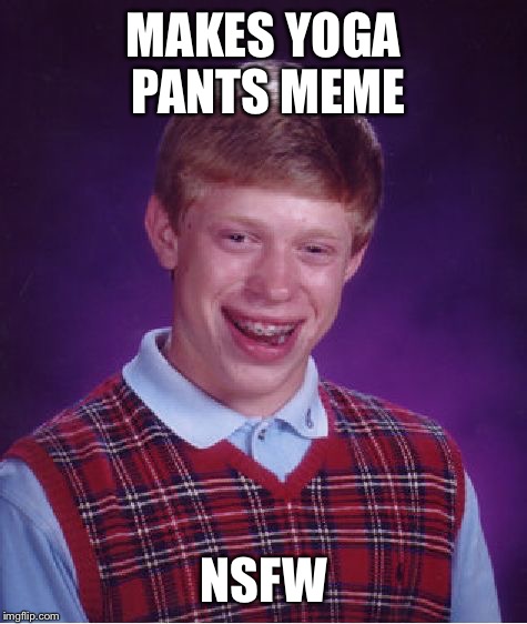 Bad Luck Brian Meme | MAKES YOGA PANTS MEME; NSFW | image tagged in memes,bad luck brian | made w/ Imgflip meme maker