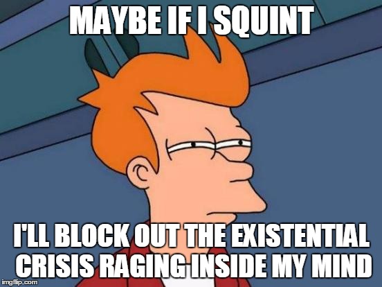 Futurama Fry Meme | MAYBE IF I SQUINT; I'LL BLOCK OUT THE EXISTENTIAL CRISIS RAGING INSIDE MY MIND | image tagged in memes,futurama fry | made w/ Imgflip meme maker