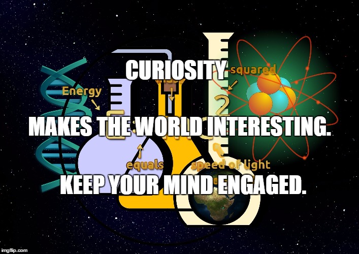 Science | CURIOSITY; MAKES THE WORLD INTERESTING. KEEP YOUR MIND ENGAGED. | image tagged in science | made w/ Imgflip meme maker