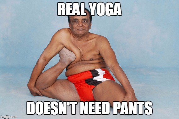 Yoga Master | REAL YOGA; DOESN'T NEED PANTS | image tagged in yoga master | made w/ Imgflip meme maker