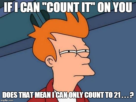 Futurama Fry Meme | IF I CAN "COUNT IT" ON YOU DOES THAT MEAN I CAN ONLY COUNT TO 21 . . . ? | image tagged in memes,futurama fry | made w/ Imgflip meme maker