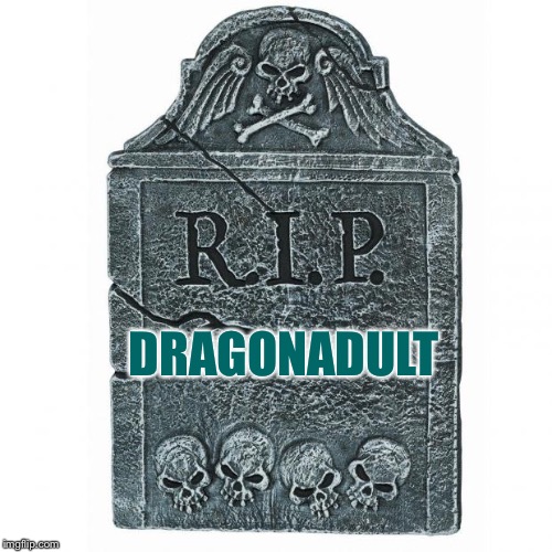 May you be reborn again soon into this world...  | DRAGONADULT | image tagged in tombstone,memes | made w/ Imgflip meme maker