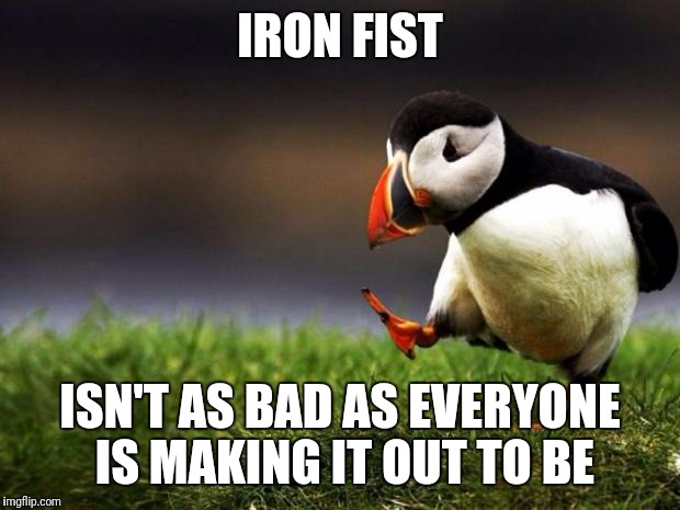 Unpopular Opinion Puffin Meme | IRON FIST; ISN'T AS BAD AS EVERYONE IS MAKING IT OUT TO BE | image tagged in memes,unpopular opinion puffin | made w/ Imgflip meme maker