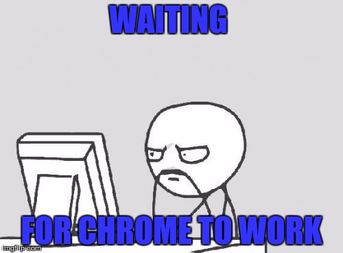 True story | WAITING; FOR CHROME TO WORK | image tagged in memes,computer guy | made w/ Imgflip meme maker
