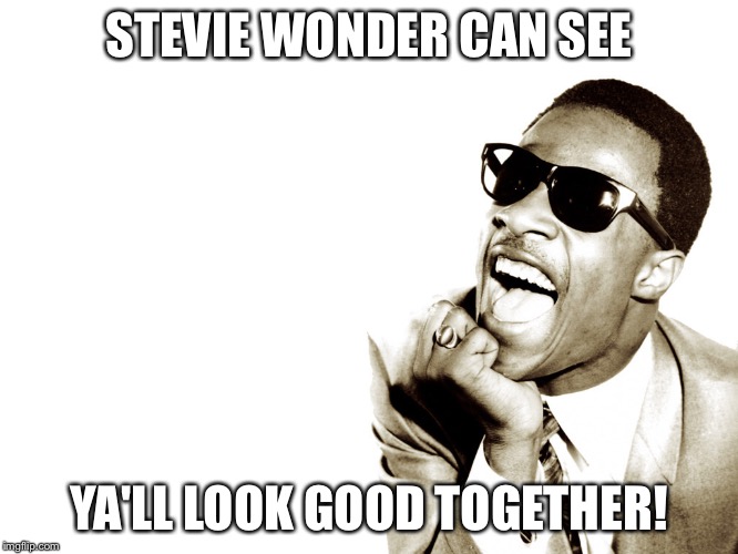 Stevie | STEVIE WONDER CAN SEE; YA'LL LOOK GOOD TOGETHER! | image tagged in looking | made w/ Imgflip meme maker