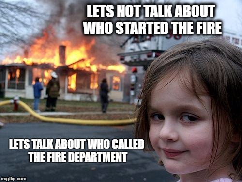 Disaster Girl Meme | LETS NOT TALK ABOUT WHO STARTED THE FIRE; LETS TALK ABOUT WHO CALLED THE FIRE DEPARTMENT | image tagged in memes,disaster girl | made w/ Imgflip meme maker
