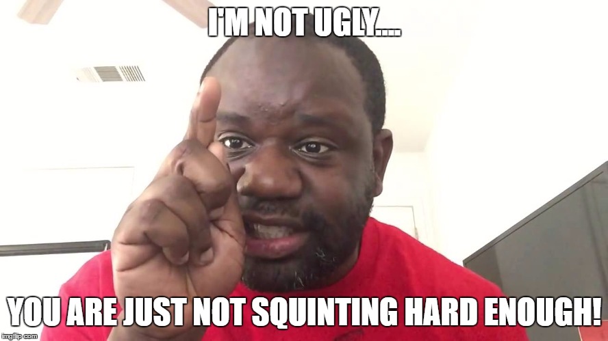 Oshay duke jackson yelling | I'M NOT UGLY.... YOU ARE JUST NOT SQUINTING HARD ENOUGH! | image tagged in oshay duke jackson yelling | made w/ Imgflip meme maker