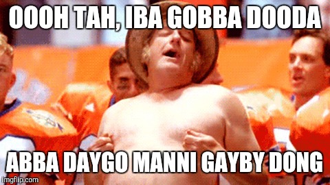 OOOH TAH, IBA GOBBA DOODA ABBA DAYGO MANNI GAYBY DONG | made w/ Imgflip meme maker