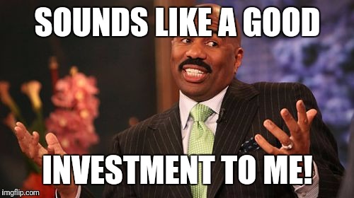 Steve Harvey Meme | SOUNDS LIKE A GOOD INVESTMENT TO ME! | image tagged in memes,steve harvey | made w/ Imgflip meme maker