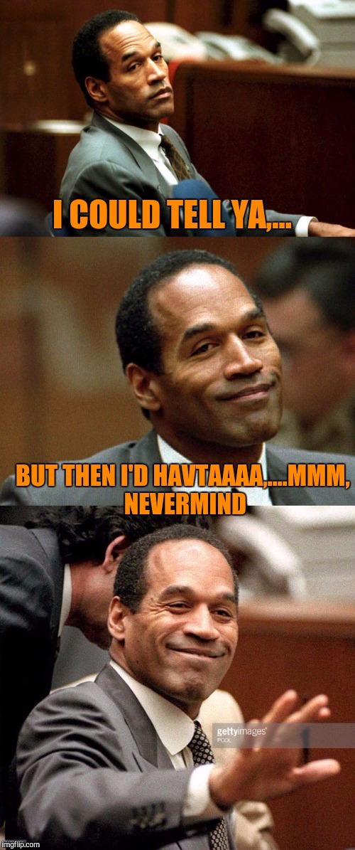 Bad joke OJ Simpson | I COULD TELL YA,... BUT THEN I'D HAVTAAAA,....MMM, NEVERMIND | image tagged in bad joke oj simpson | made w/ Imgflip meme maker