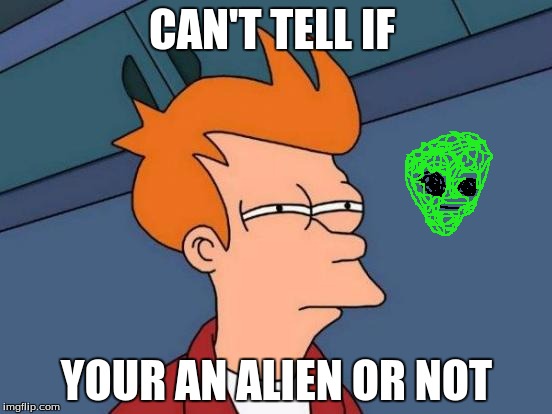 Futurama Fry Meme | CAN'T TELL IF; YOUR AN ALIEN OR NOT | image tagged in memes,futurama fry | made w/ Imgflip meme maker
