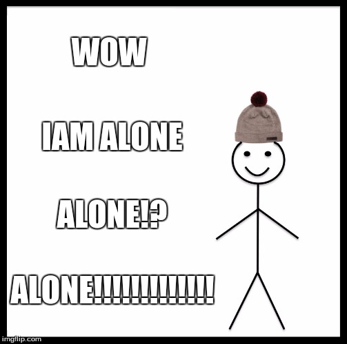Be Like Bill | WOW; IAM ALONE; ALONE!? ALONE!!!!!!!!!!!!! | image tagged in memes,be like bill | made w/ Imgflip meme maker