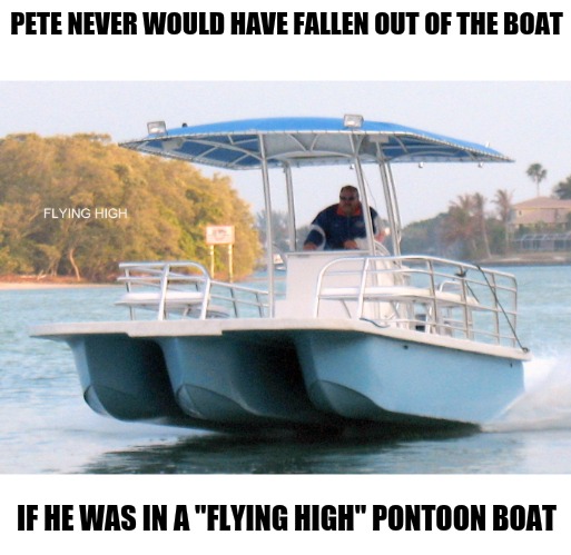 Old ad parody of recent front page meme. Old Ad Week winds up today | PETE NEVER WOULD HAVE FALLEN OUT OF THE BOAT; IF HE WAS IN A "FLYING HIGH" PONTOON BOAT | image tagged in pete and repeat,old ad week,swiggys-back,pontoon boat | made w/ Imgflip meme maker