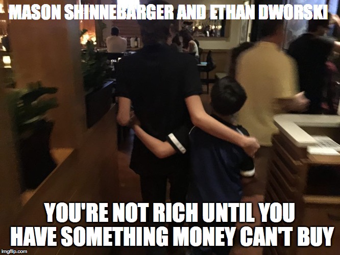 Life is love and love is life. | MASON SHINNEBARGER AND ETHAN DWORSKI; YOU'RE NOT RICH UNTIL YOU HAVE SOMETHING MONEY CAN'T BUY | image tagged in love is love,best buds | made w/ Imgflip meme maker