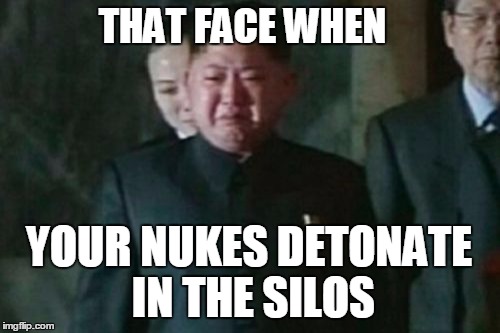 Kim Jong Un Sad Meme |  THAT FACE WHEN; YOUR NUKES DETONATE IN THE SILOS | image tagged in memes,kim jong un sad | made w/ Imgflip meme maker