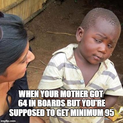 Third World Skeptical Kid Meme | WHEN YOUR MOTHER GOT 64 IN BOARDS BUT YOU'RE SUPPOSED TO GET MINIMUM 95 | image tagged in memes,third world skeptical kid | made w/ Imgflip meme maker
