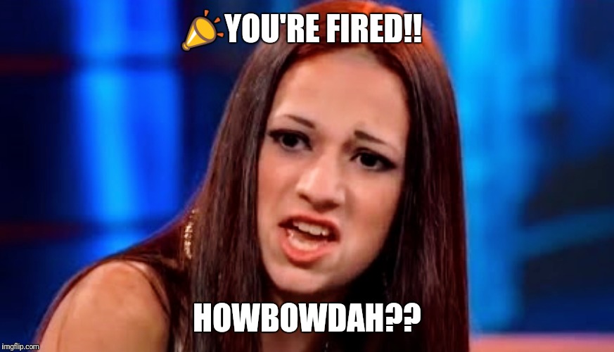 📣YOU'RE FIRED!! HOWBOWDAH?? | image tagged in you're fired | made w/ Imgflip meme maker
