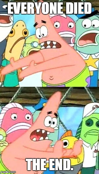 Put It Somewhere Else Patrick Meme | EVERYONE DIED THE END. | image tagged in memes,put it somewhere else patrick | made w/ Imgflip meme maker