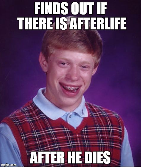Bad Luck Brian Meme | FINDS OUT IF THERE IS AFTERLIFE; AFTER HE DIES | image tagged in memes,bad luck brian | made w/ Imgflip meme maker