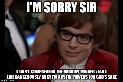 I Too Like To Live Dangerously | I'M SORRY SIR; I  DON'T COMPREHEND THE NARROW MINDED YEAH I LIVE DANGEROUSLY BABY I'M AUSTIN POWERS FOR GOD'S SAKE | image tagged in memes,i too like to live dangerously | made w/ Imgflip meme maker