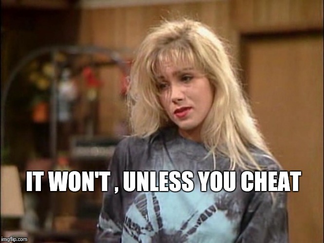 Kelly sad | IT WON'T , UNLESS YOU CHEAT | image tagged in kelly sad | made w/ Imgflip meme maker