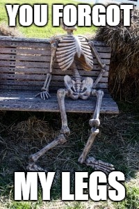 Skeleton waiting  | YOU FORGOT; MY LEGS | image tagged in skeleton waiting | made w/ Imgflip meme maker