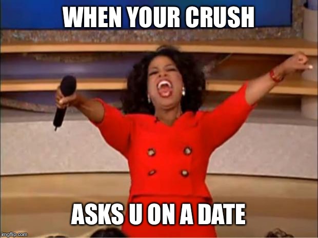 Oprah You Get A | WHEN YOUR CRUSH; ASKS U ON A DATE | image tagged in memes,oprah you get a | made w/ Imgflip meme maker