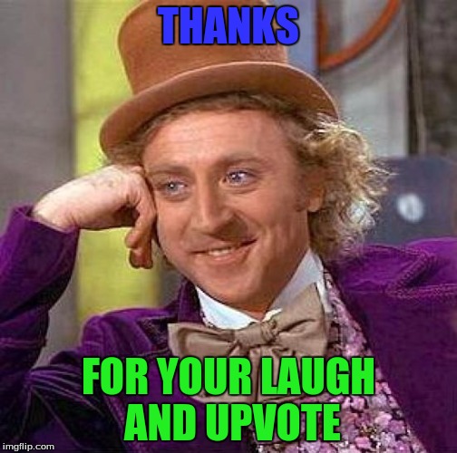 Creepy Condescending Wonka Meme | THANKS FOR YOUR LAUGH AND UPVOTE | image tagged in memes,creepy condescending wonka | made w/ Imgflip meme maker