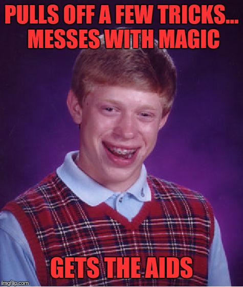 Wants to be a grand wizard | PULLS OFF A FEW TRICKS... MESSES WITH MAGIC; GETS THE AIDS | image tagged in memes,bad luck brian | made w/ Imgflip meme maker