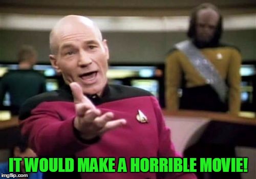 Picard Wtf Meme | IT WOULD MAKE A HORRIBLE MOVIE! | image tagged in memes,picard wtf | made w/ Imgflip meme maker