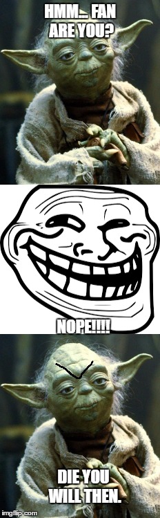 Yoda meets Troll Face | HMM... FAN ARE YOU? NOPE!!!! DIE YOU WILL THEN. | image tagged in troll face,star wars yoda | made w/ Imgflip meme maker