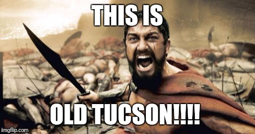 Sparta Leonidas | THIS IS; OLD TUCSON!!!! | image tagged in memes,sparta leonidas | made w/ Imgflip meme maker