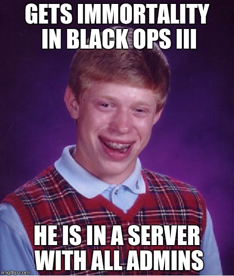 Bad Luck Brian | GETS IMMORTALITY IN BLACK OPS III; HE IS IN A SERVER WITH ALL ADMINS | image tagged in memes,bad luck brian | made w/ Imgflip meme maker