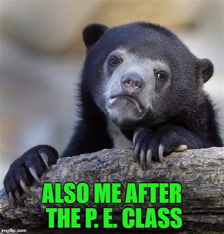 Confession Bear Meme | ALSO ME AFTER THE P. E. CLASS | image tagged in memes,confession bear | made w/ Imgflip meme maker