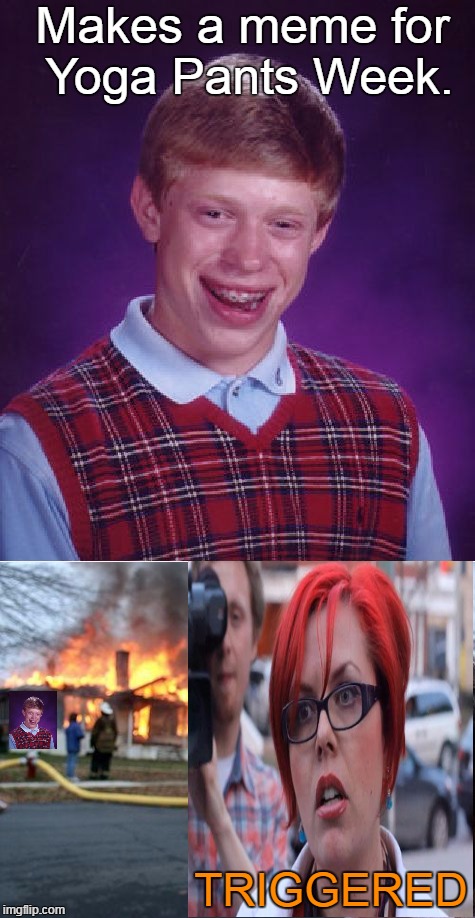 Bad Luck Brian (Yoga Pants Week edition) | Makes a meme for Yoga Pants Week. TRIGGERED | image tagged in memes,bad luck brian,triggered,yoga pants week | made w/ Imgflip meme maker