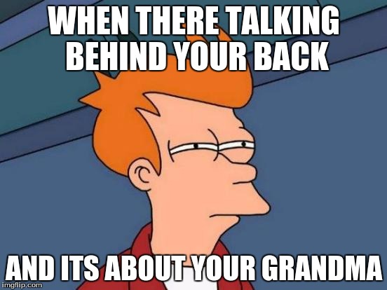 Futurama Fry Meme | WHEN THERE TALKING BEHIND YOUR BACK; AND ITS ABOUT YOUR GRANDMA | image tagged in memes,futurama fry | made w/ Imgflip meme maker