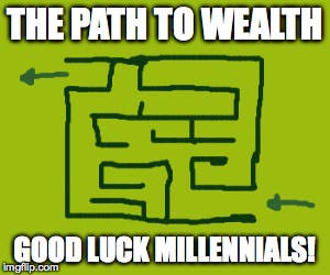 the path to wealth | THE PATH TO WEALTH; GOOD LUCK MILLENNIALS! | image tagged in funny,random | made w/ Imgflip meme maker